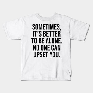 Sometimes is better to alone no one can upset you quotes Kids T-Shirt